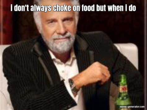 i don t always choke on food but when i do meme generator