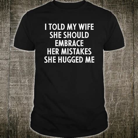 She Should Embrace Her Mistakes I Told My Wife Shirt