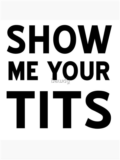 show me your tits poster for sale by bawdy redbubble