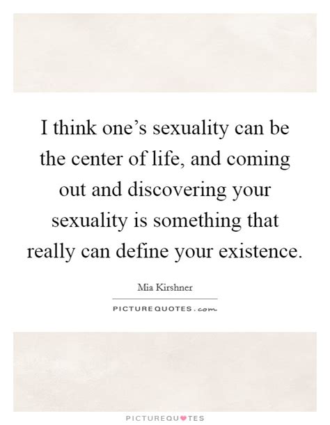 i think one s sexuality can be the center of life and coming