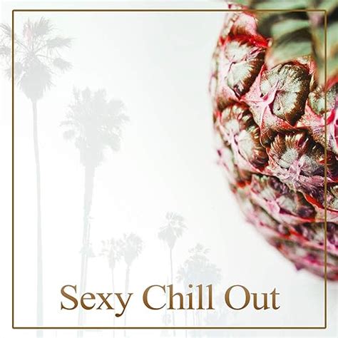 Sexy Chill Out The Sensual Chill Out Music Chill Lounge Sex On The
