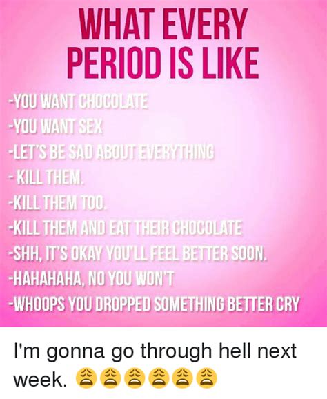 What Every Period Is Like You Want Chocolate You Want Sex