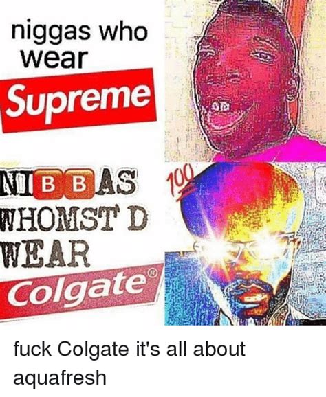Niggas Who Wear Supreme Nhomst D Wear Colgate Fuck Colgate It S All