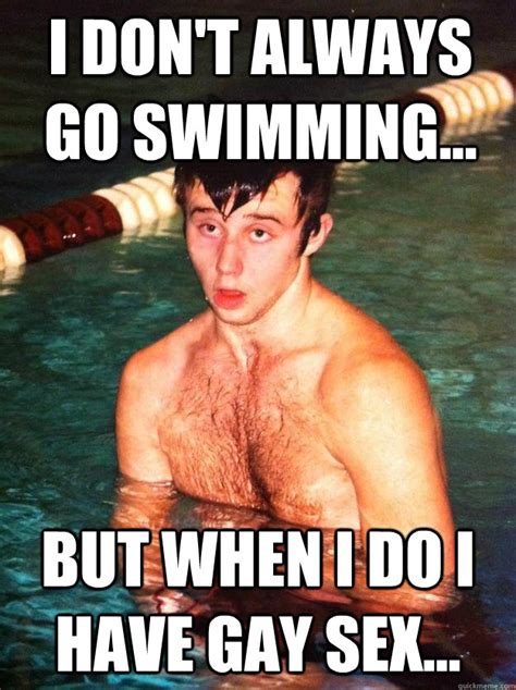 i don t always go swimming but when i do i have gay sex gay swimmer quickmeme