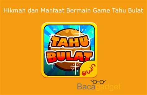 wajib baca hikmah dan manfaat bermain game tahu bulat