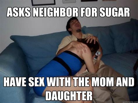 asks neighbor for sugar have sex with the mom and daughter dtf dom quickmeme