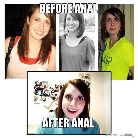 before anal after anal oag s overly attached girlfriend s make a meme