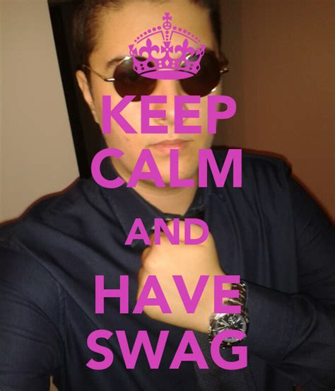 Keep Calm And Have Swag Keep Calm And Carry On Image