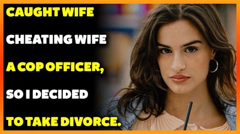 Caught Wife Cheating Wife A Cop Officer So I Decided To Take Divorce