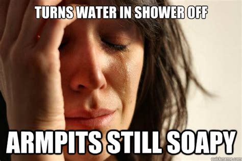 turns water in shower off armpits still soapy first world problems