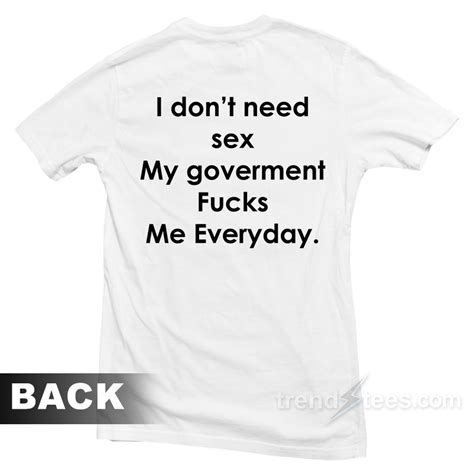 i don t need sex my goverment fucks me t shirt