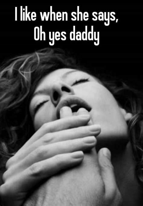 i like when she says oh yes daddy