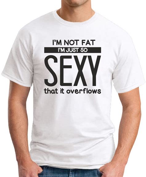 i m not fat i m just so sexy it overflows t shirt geekytees