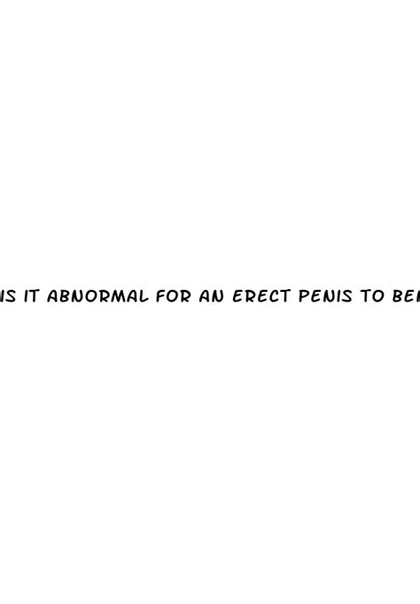 Is It Abnormal For An Erect Penis To Bend Up
