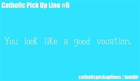 Catholic Pick Up Line ~ You Look Like A Good Vocation