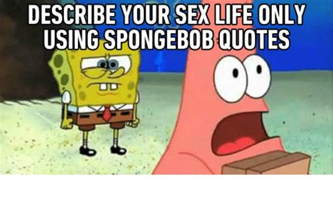 Describe Your Sex Life Only Using Spongebob Quotes Sexs Meme On Me Me