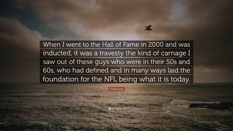 Howie Long Quote “when I Went To The Hall Of Fame In 2000 And Was