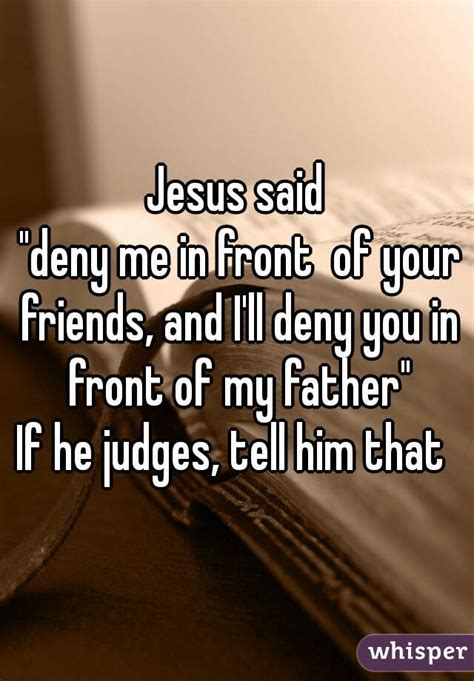 jesus said deny me in front of your friends and i ll deny you in front of my father if he