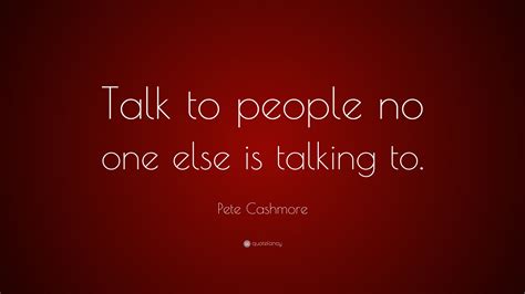 pete cashmore quote talk  people     talking