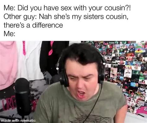 me did you have sex with your cousin other guy nah she