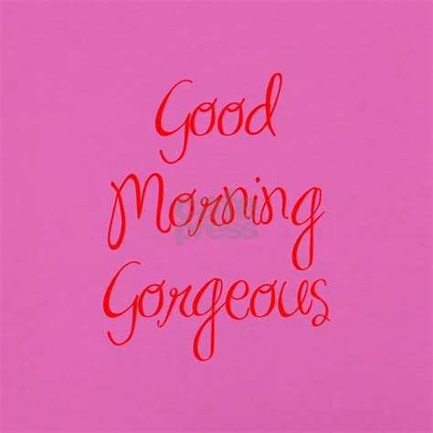 good morning gorgeous mug quote humor sexy mo by quotes 22 cafepress