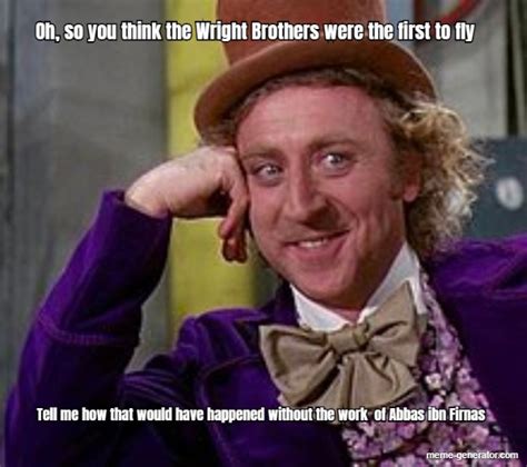 oh so you think the wright brothers were the first to fly meme generator