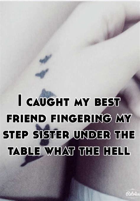 i caught my best friend fingering my step sister under the table what