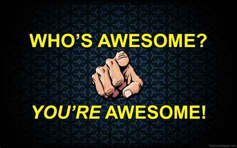 whos awesome youre awesome desi comments