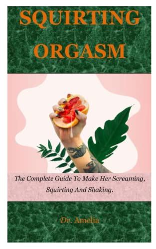 Squirting Orgasm The Complete Guide To Make Her Screaming Squirting
