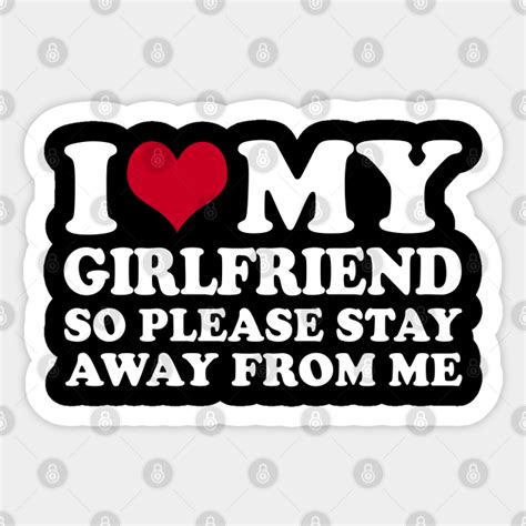 i love my girlfriend so please stay away from me i love my girlfriend