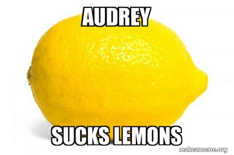 Audrey Sucks Lemons Lemon Make A Meme