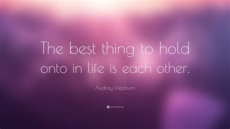 Audrey Hepburn Quote “the Best Thing To Hold Onto In Life