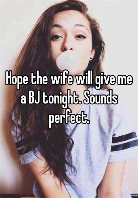 Hope The Wife Will Give Me A Bj Tonight Sounds Perfect