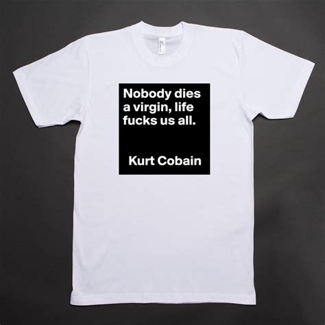 nobody dies a virgin life fucks us all kurt coba short sleeve mens t shirt by