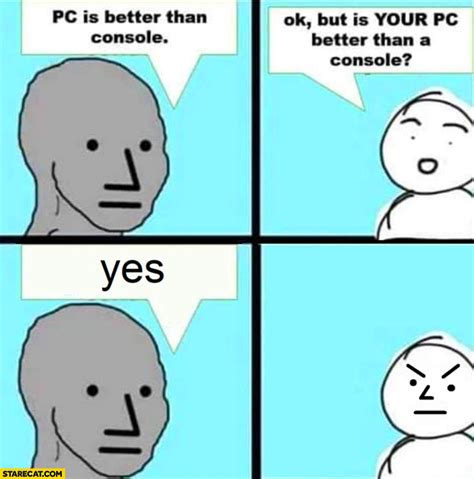 pc is better than console ok but is your pc better than a console yes