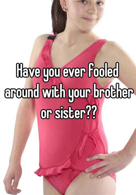 have you ever fooled around with your brother or sister