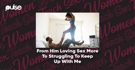 Women Teach Sex From Him Loving Sex More To Struggling To Keep Up With