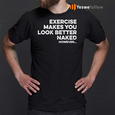 Exercise Makes You Look Better Naked However T Shirt Yeswefollow