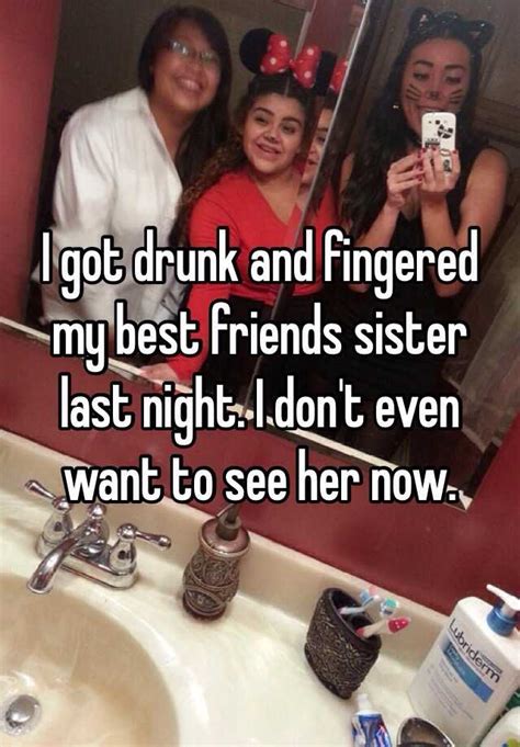 i got drunk and fingered my best friends sister last night i don t