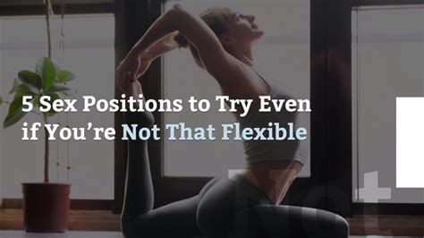5 Sex Positions To Try Even If Youre Not That Flexible