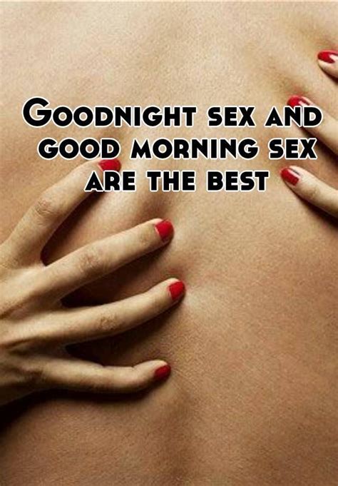 goodnight sex and good morning sex are the best