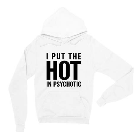i put the hot in psychotic hoodie sarcastic clothing