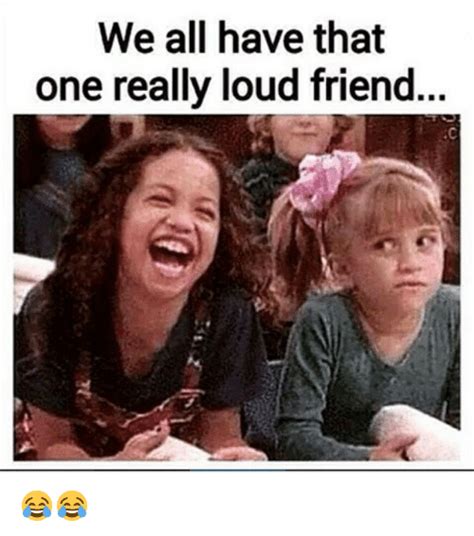 We All Have That One Really Loud Friend 😂😂 Friends Meme