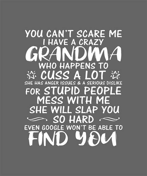 you cant scare me i have a crazy grandma who happens to cuss a lot for