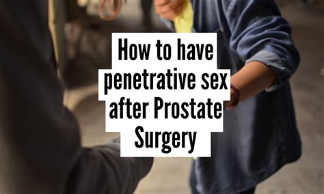 How To Have Penetrative Sex After Prostatectomy Beyond Pills And