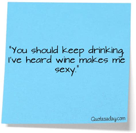 ”you Should Keep Drinking I’ve Heard Wine Makes Me Sexy” ~ Funny Quote
