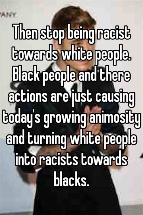 then stop being racist towards white people black people