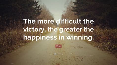 pele quote   difficult  victory  greater  happiness