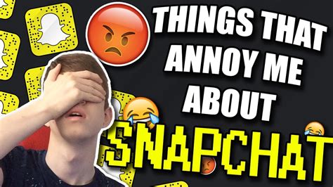 things that annoy me about snapchat youtube