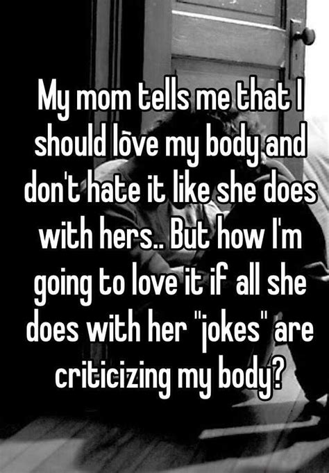 My Mom Tells Me That I Should Love My Body And Dont Hate It Like She